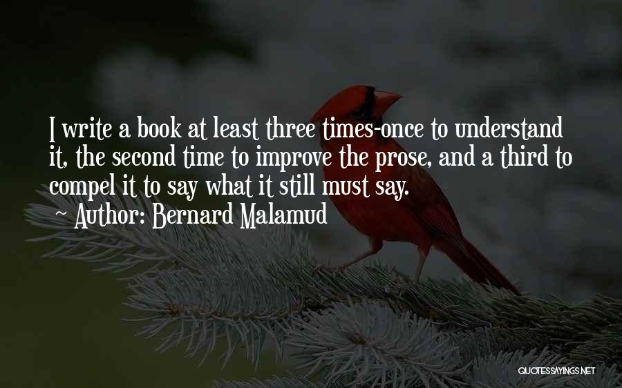 Bernard Malamud Quotes: I Write A Book At Least Three Times-once To Understand It, The Second Time To Improve The Prose, And A