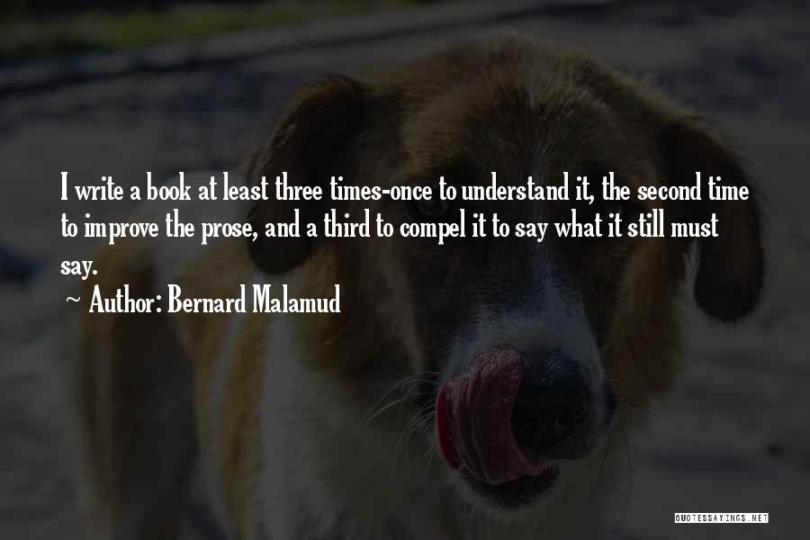 Bernard Malamud Quotes: I Write A Book At Least Three Times-once To Understand It, The Second Time To Improve The Prose, And A