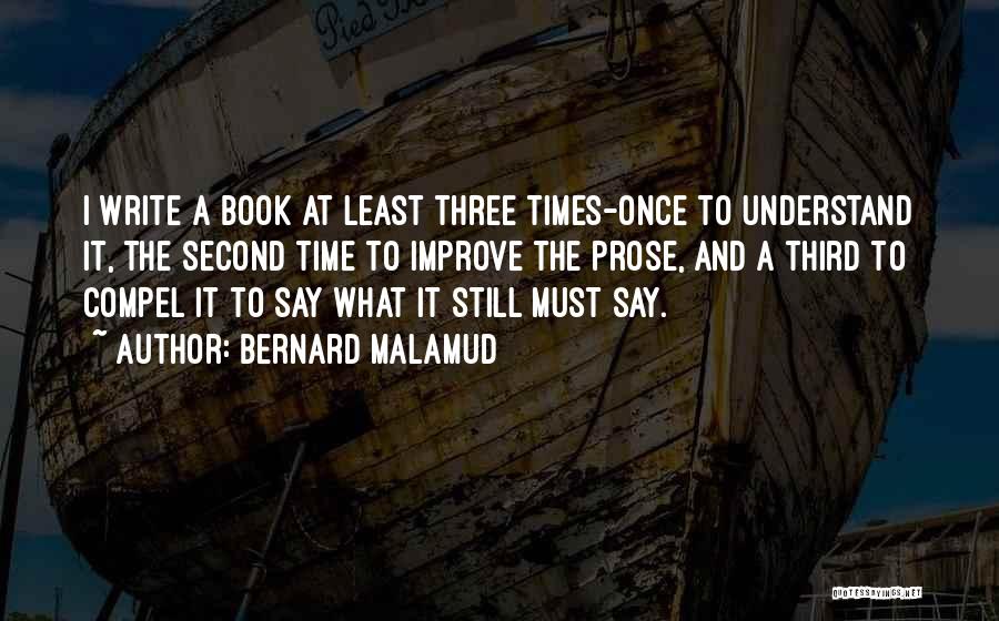 Bernard Malamud Quotes: I Write A Book At Least Three Times-once To Understand It, The Second Time To Improve The Prose, And A