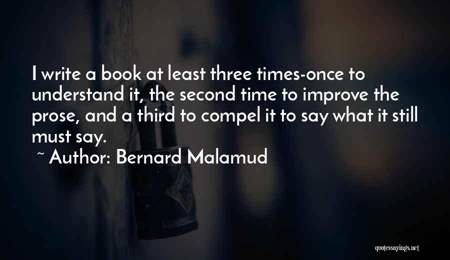 Bernard Malamud Quotes: I Write A Book At Least Three Times-once To Understand It, The Second Time To Improve The Prose, And A
