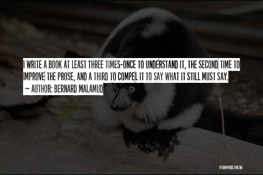 Bernard Malamud Quotes: I Write A Book At Least Three Times-once To Understand It, The Second Time To Improve The Prose, And A