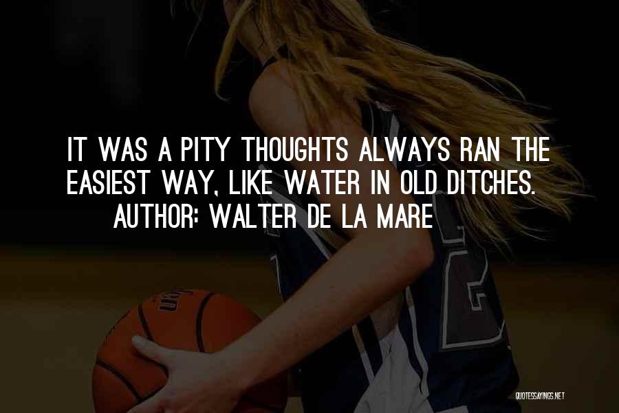 Walter De La Mare Quotes: It Was A Pity Thoughts Always Ran The Easiest Way, Like Water In Old Ditches.
