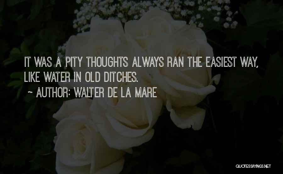 Walter De La Mare Quotes: It Was A Pity Thoughts Always Ran The Easiest Way, Like Water In Old Ditches.
