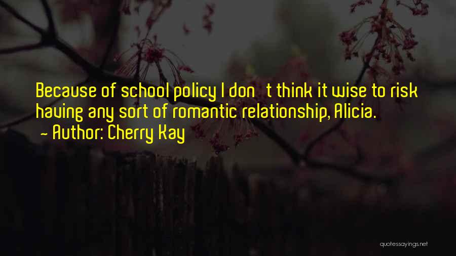 Cherry Kay Quotes: Because Of School Policy I Don't Think It Wise To Risk Having Any Sort Of Romantic Relationship, Alicia.