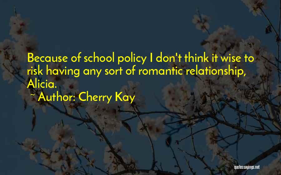 Cherry Kay Quotes: Because Of School Policy I Don't Think It Wise To Risk Having Any Sort Of Romantic Relationship, Alicia.