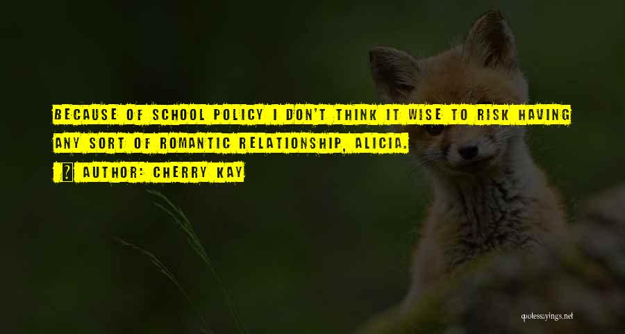 Cherry Kay Quotes: Because Of School Policy I Don't Think It Wise To Risk Having Any Sort Of Romantic Relationship, Alicia.