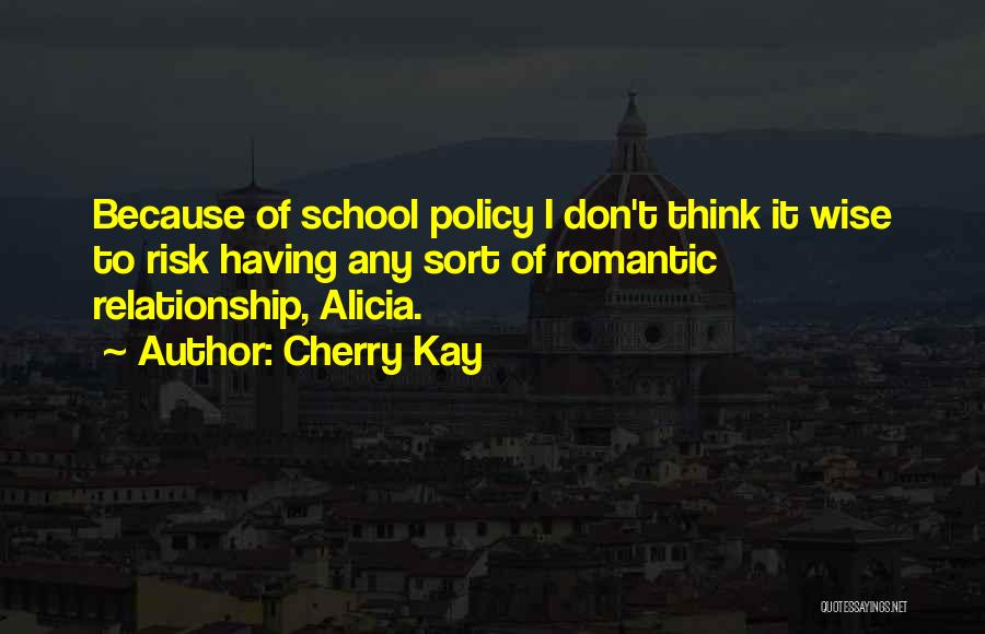 Cherry Kay Quotes: Because Of School Policy I Don't Think It Wise To Risk Having Any Sort Of Romantic Relationship, Alicia.