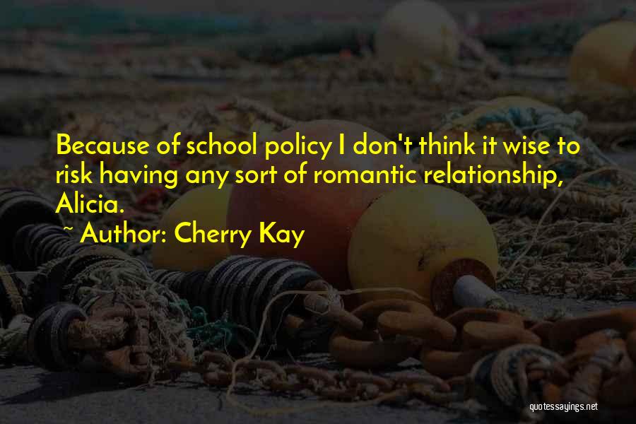 Cherry Kay Quotes: Because Of School Policy I Don't Think It Wise To Risk Having Any Sort Of Romantic Relationship, Alicia.