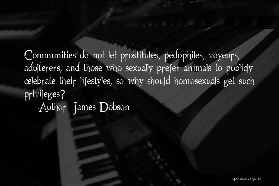 James Dobson Quotes: Communities Do Not Let Prostitutes, Pedophiles, Voyeurs, Adulterers, And Those Who Sexually Prefer Animals To Publicly Celebrate Their Lifestyles, So