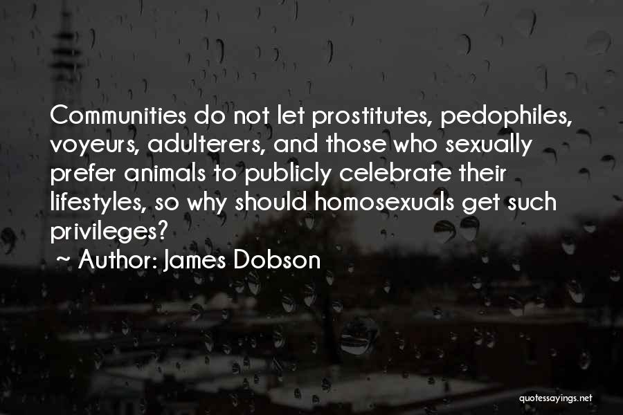 James Dobson Quotes: Communities Do Not Let Prostitutes, Pedophiles, Voyeurs, Adulterers, And Those Who Sexually Prefer Animals To Publicly Celebrate Their Lifestyles, So