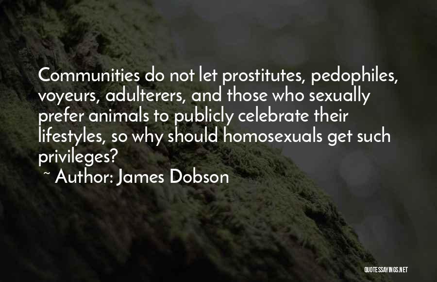 James Dobson Quotes: Communities Do Not Let Prostitutes, Pedophiles, Voyeurs, Adulterers, And Those Who Sexually Prefer Animals To Publicly Celebrate Their Lifestyles, So
