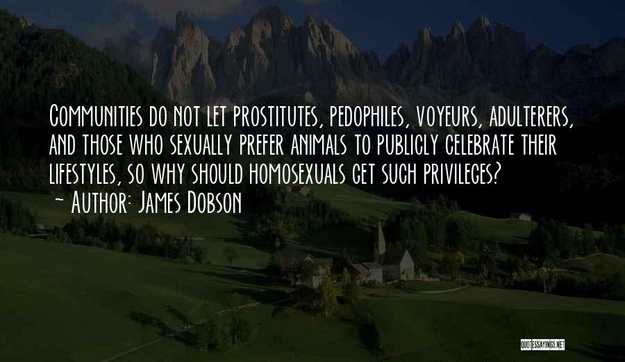 James Dobson Quotes: Communities Do Not Let Prostitutes, Pedophiles, Voyeurs, Adulterers, And Those Who Sexually Prefer Animals To Publicly Celebrate Their Lifestyles, So