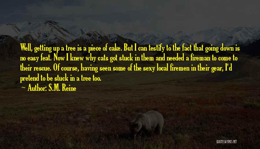 S.M. Reine Quotes: Well, Getting Up A Tree Is A Piece Of Cake. But I Can Testify To The Fact That Going Down