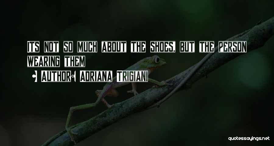 Adriana Trigiani Quotes: Its Not So Much About The Shoes, But The Person Wearing Them