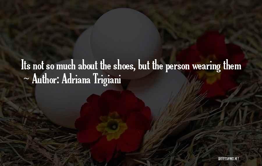 Adriana Trigiani Quotes: Its Not So Much About The Shoes, But The Person Wearing Them