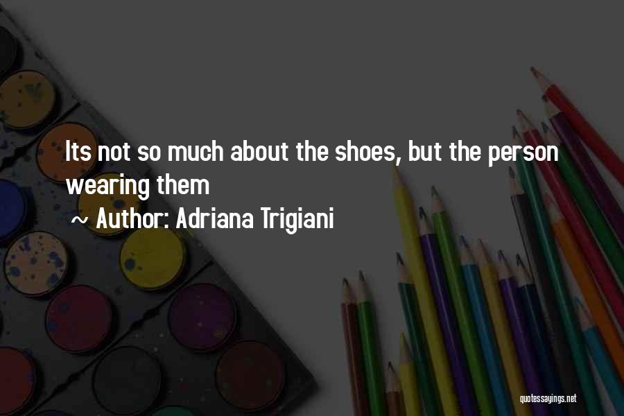 Adriana Trigiani Quotes: Its Not So Much About The Shoes, But The Person Wearing Them