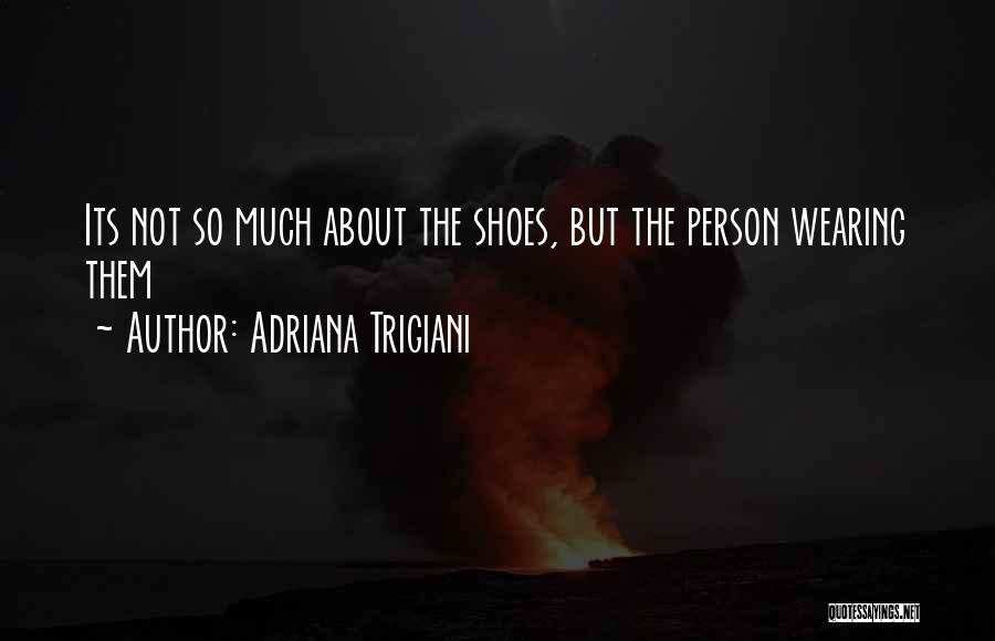 Adriana Trigiani Quotes: Its Not So Much About The Shoes, But The Person Wearing Them