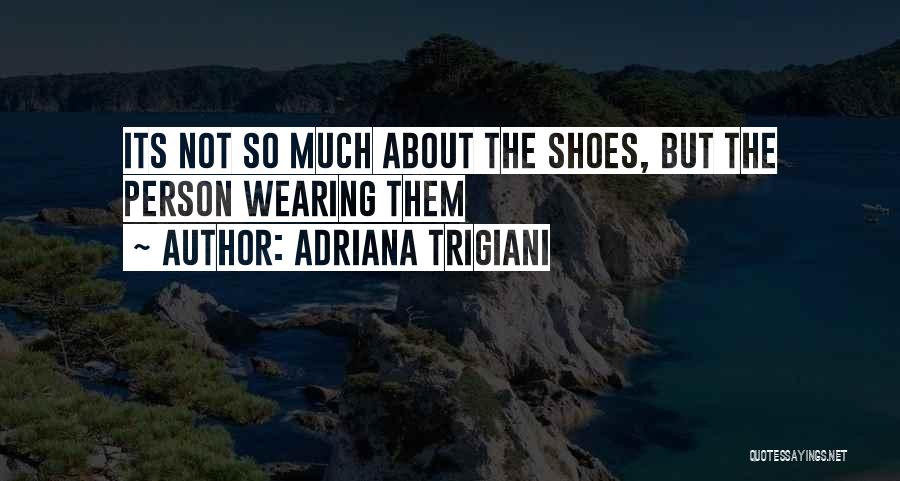 Adriana Trigiani Quotes: Its Not So Much About The Shoes, But The Person Wearing Them