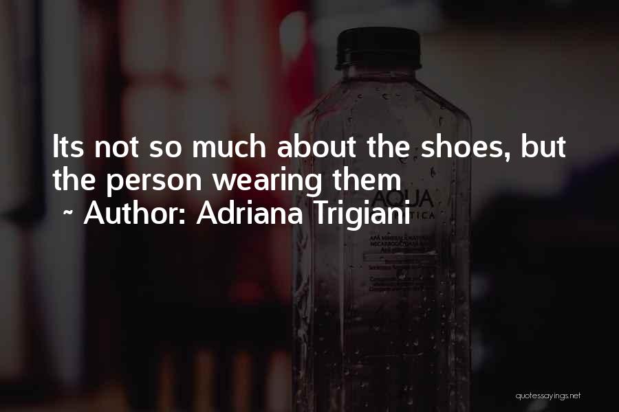 Adriana Trigiani Quotes: Its Not So Much About The Shoes, But The Person Wearing Them