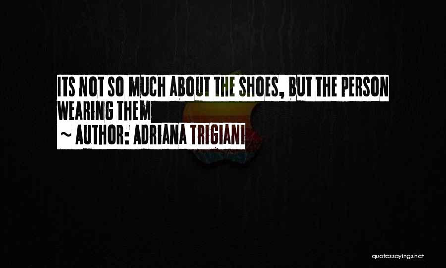 Adriana Trigiani Quotes: Its Not So Much About The Shoes, But The Person Wearing Them