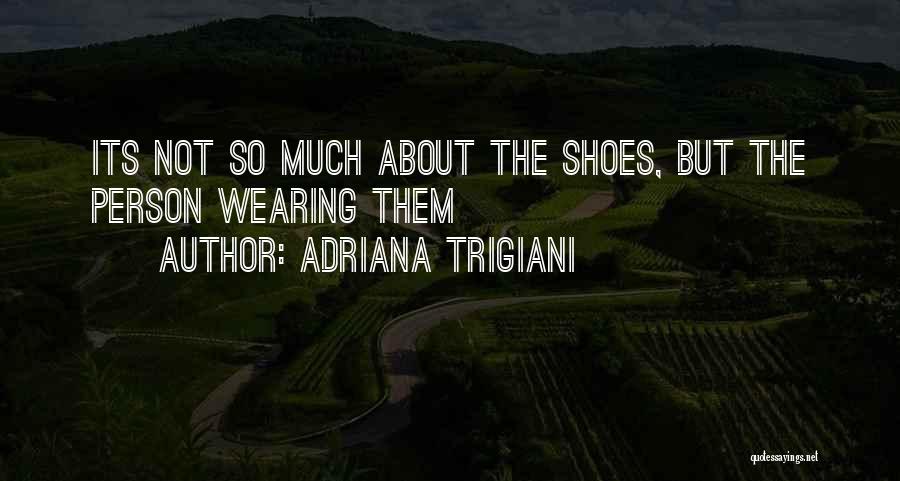 Adriana Trigiani Quotes: Its Not So Much About The Shoes, But The Person Wearing Them