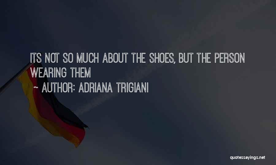 Adriana Trigiani Quotes: Its Not So Much About The Shoes, But The Person Wearing Them