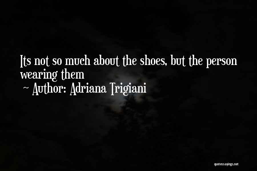Adriana Trigiani Quotes: Its Not So Much About The Shoes, But The Person Wearing Them