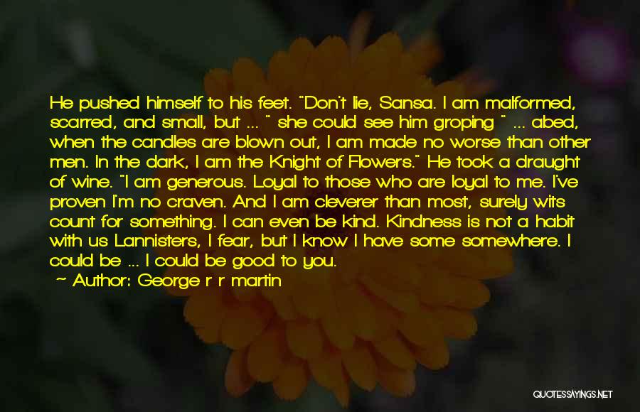 George R R Martin Quotes: He Pushed Himself To His Feet. Don't Lie, Sansa. I Am Malformed, Scarred, And Small, But ... She Could See