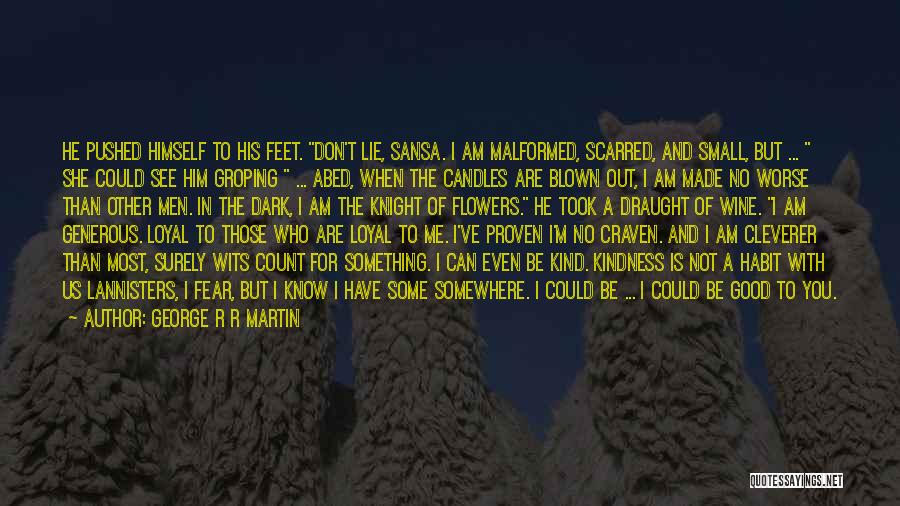 George R R Martin Quotes: He Pushed Himself To His Feet. Don't Lie, Sansa. I Am Malformed, Scarred, And Small, But ... She Could See