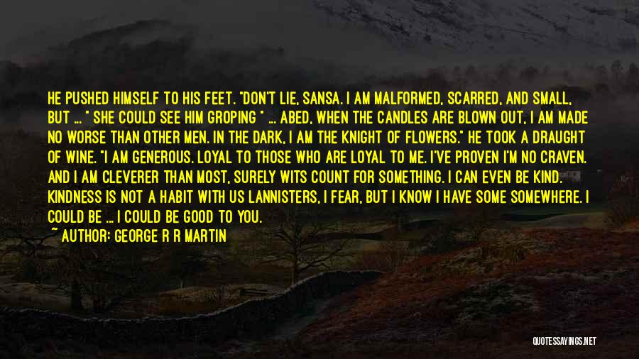 George R R Martin Quotes: He Pushed Himself To His Feet. Don't Lie, Sansa. I Am Malformed, Scarred, And Small, But ... She Could See