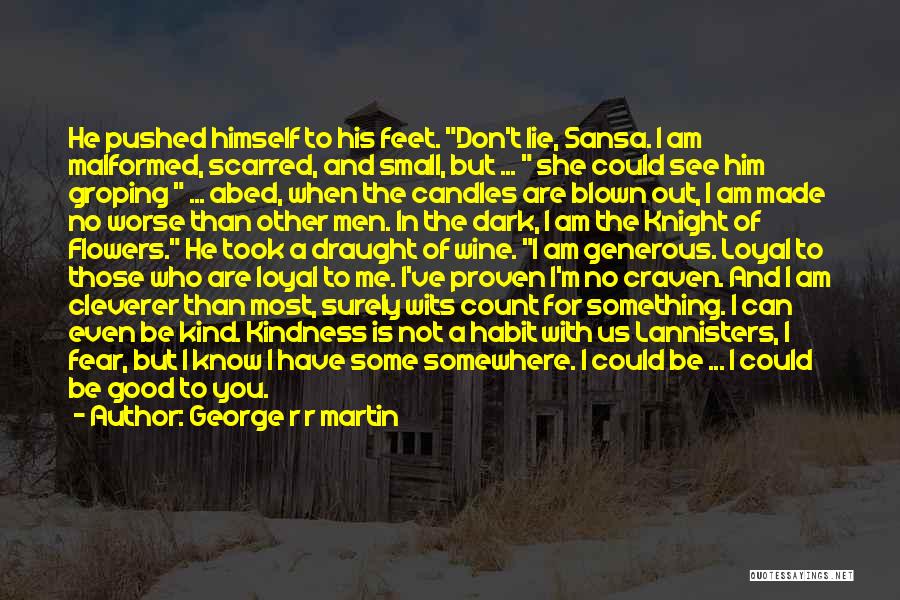 George R R Martin Quotes: He Pushed Himself To His Feet. Don't Lie, Sansa. I Am Malformed, Scarred, And Small, But ... She Could See