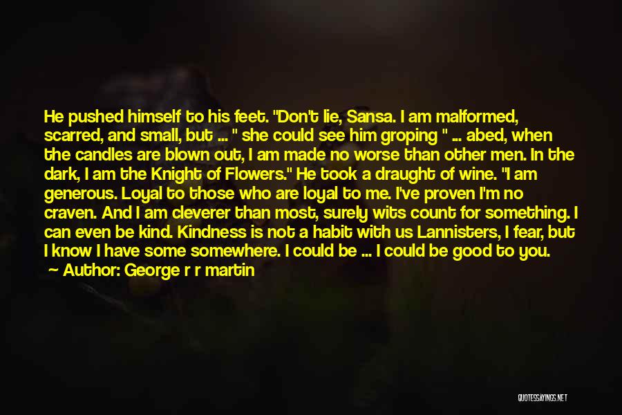 George R R Martin Quotes: He Pushed Himself To His Feet. Don't Lie, Sansa. I Am Malformed, Scarred, And Small, But ... She Could See