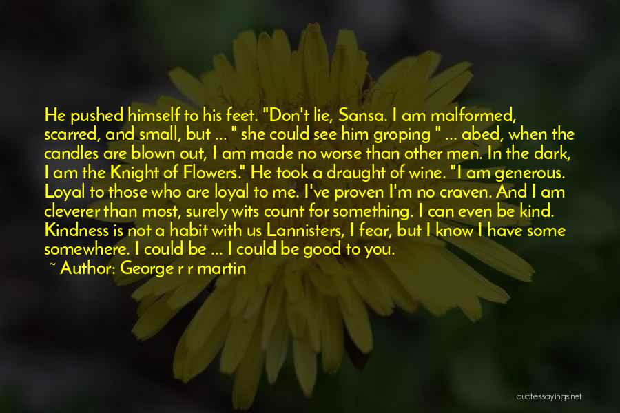 George R R Martin Quotes: He Pushed Himself To His Feet. Don't Lie, Sansa. I Am Malformed, Scarred, And Small, But ... She Could See