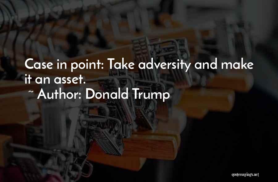 Donald Trump Quotes: Case In Point: Take Adversity And Make It An Asset.