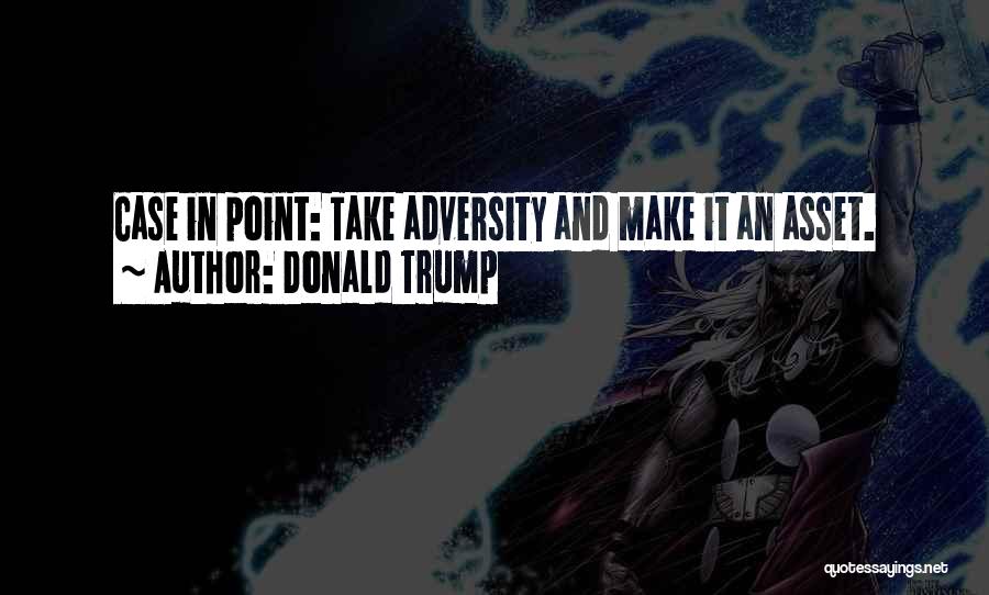 Donald Trump Quotes: Case In Point: Take Adversity And Make It An Asset.