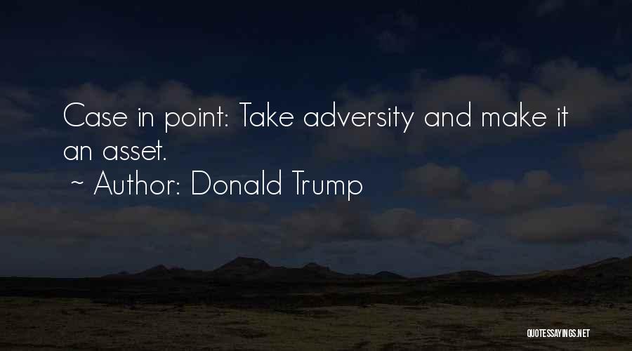 Donald Trump Quotes: Case In Point: Take Adversity And Make It An Asset.