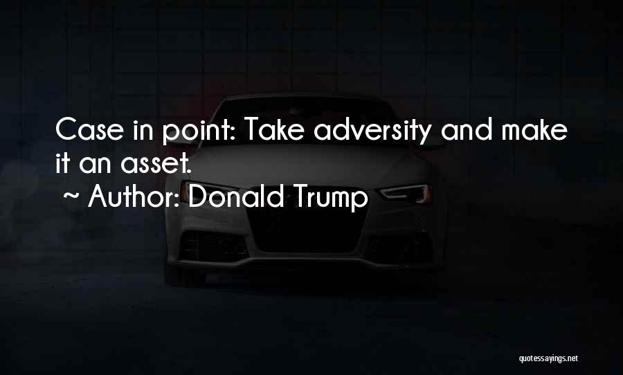 Donald Trump Quotes: Case In Point: Take Adversity And Make It An Asset.