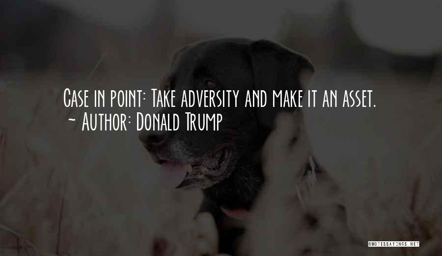 Donald Trump Quotes: Case In Point: Take Adversity And Make It An Asset.