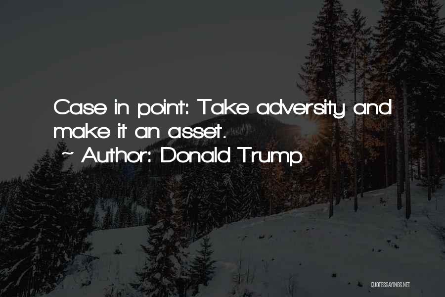 Donald Trump Quotes: Case In Point: Take Adversity And Make It An Asset.