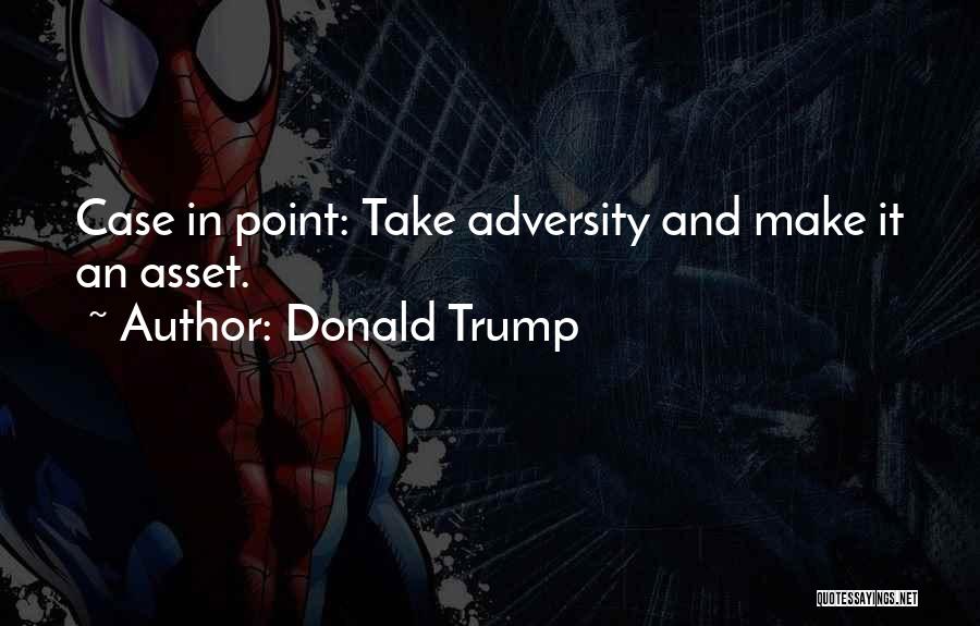 Donald Trump Quotes: Case In Point: Take Adversity And Make It An Asset.