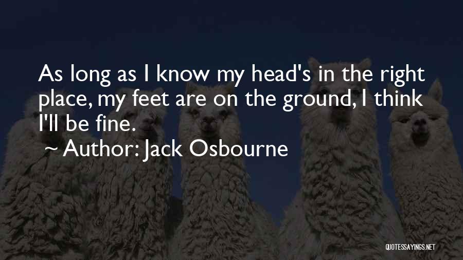 Jack Osbourne Quotes: As Long As I Know My Head's In The Right Place, My Feet Are On The Ground, I Think I'll