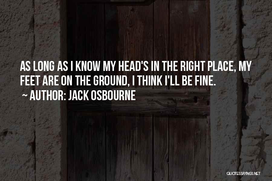 Jack Osbourne Quotes: As Long As I Know My Head's In The Right Place, My Feet Are On The Ground, I Think I'll