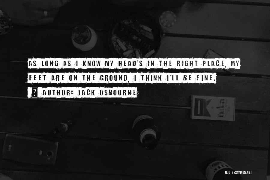 Jack Osbourne Quotes: As Long As I Know My Head's In The Right Place, My Feet Are On The Ground, I Think I'll