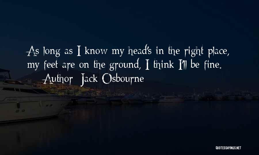 Jack Osbourne Quotes: As Long As I Know My Head's In The Right Place, My Feet Are On The Ground, I Think I'll