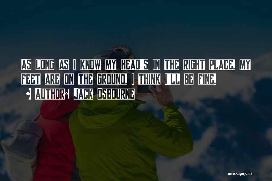 Jack Osbourne Quotes: As Long As I Know My Head's In The Right Place, My Feet Are On The Ground, I Think I'll