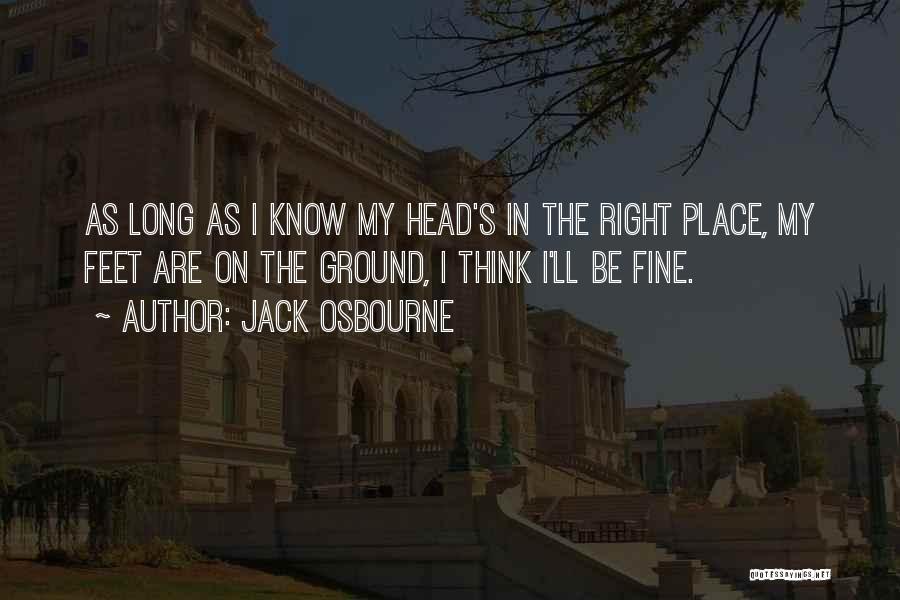 Jack Osbourne Quotes: As Long As I Know My Head's In The Right Place, My Feet Are On The Ground, I Think I'll