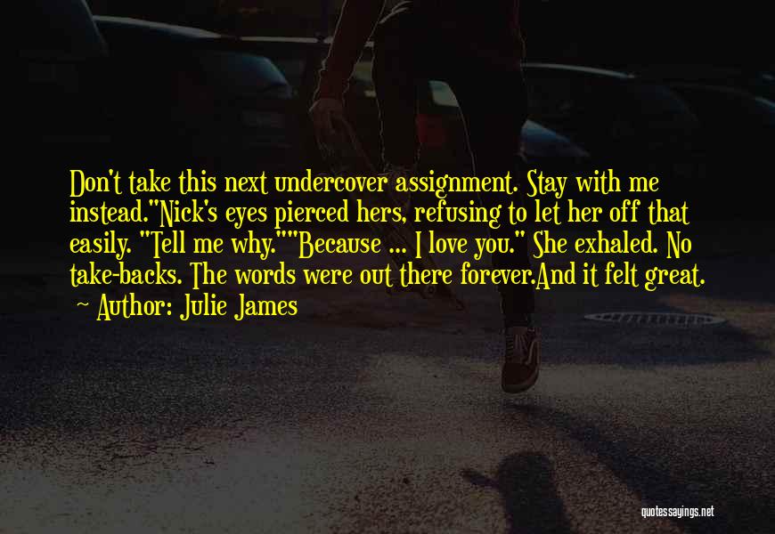 Julie James Quotes: Don't Take This Next Undercover Assignment. Stay With Me Instead.nick's Eyes Pierced Hers, Refusing To Let Her Off That Easily.