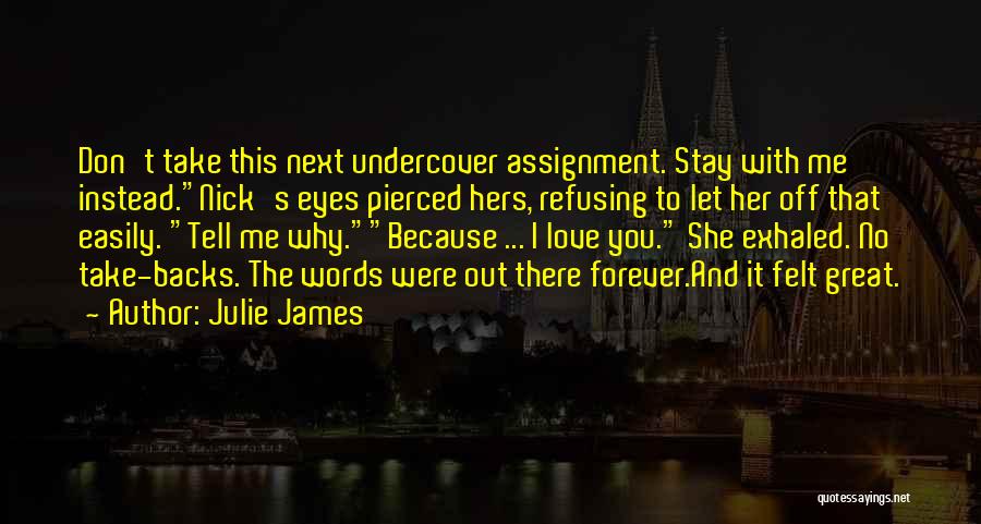 Julie James Quotes: Don't Take This Next Undercover Assignment. Stay With Me Instead.nick's Eyes Pierced Hers, Refusing To Let Her Off That Easily.