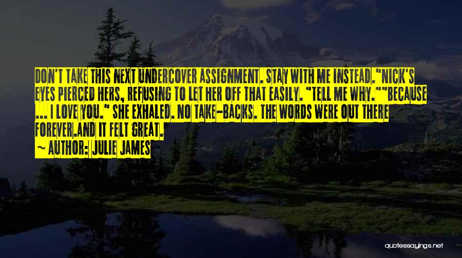 Julie James Quotes: Don't Take This Next Undercover Assignment. Stay With Me Instead.nick's Eyes Pierced Hers, Refusing To Let Her Off That Easily.