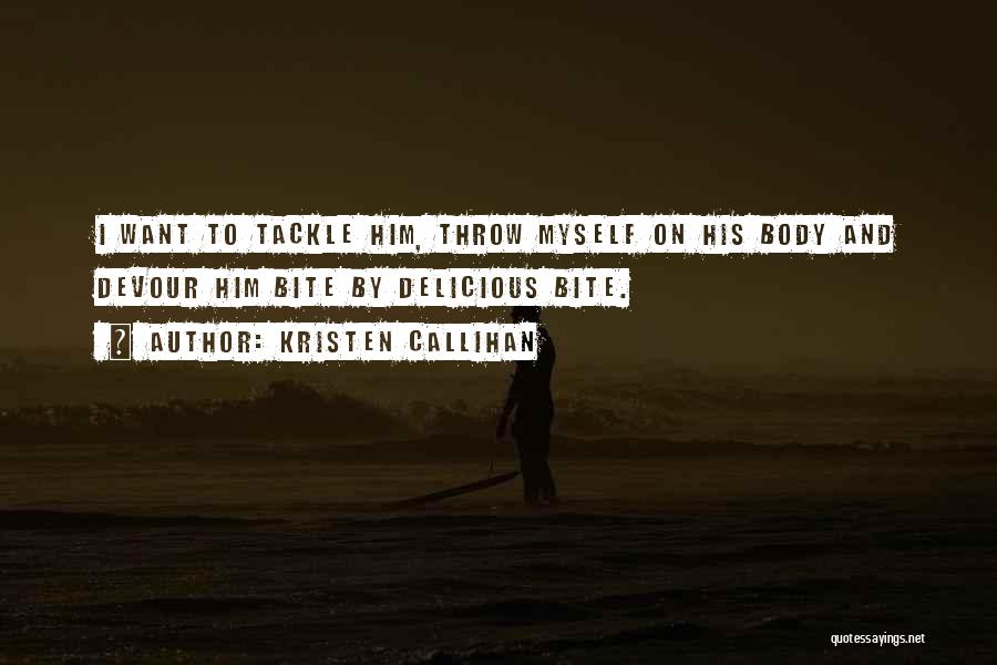 Kristen Callihan Quotes: I Want To Tackle Him, Throw Myself On His Body And Devour Him Bite By Delicious Bite.